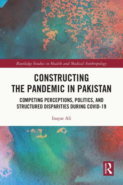 Constructing the Pandemic in Pakistan: Competing Perceptions, Politics, and Structured Disparities during COVID-19