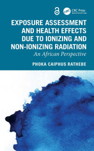 Title: Exposure Assessment and Health Effects Due to Ionizing and Non-Ionizing Radiation: An African Perspective, Author: Phoka Caiphus Rathebe
