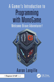 Title: A Gamer's Introduction to Programming with MonoGame: Welcome Brave Adventurer!, Author: Aaron Langille