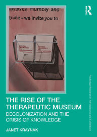 Title: The Rise of the Therapeutic Museum: Decolonization and the Crisis of Knowledge, Author: Janet Kraynak
