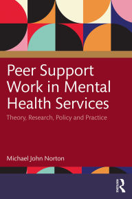 Title: Peer Support Work in Mental Health Services: Theory, Research, Policy and Practice, Author: Michael John Norton