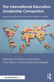 Title: The International Education Leadership Companion: Lessons and Best Practices from Expert Leaders, Author: Catarina Song Chen