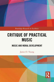Title: Critique of Practical Music: Music and Moral Development, Author: James O. Young