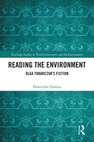 Title: Reading the Environment: Olga Tokarczuk's Fiction, Author: Dominika Oramus