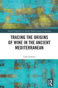 Title: Tracing the Origins of Wine in the Ancient Mediterranean, Author: Luke Gorton