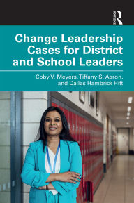 Title: Change Leadership Cases for District and School Leaders, Author: Coby V. Meyers