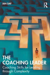 Title: The Coaching Leader: Coaching Skills for Leading through Complexity, Author: Ian Day