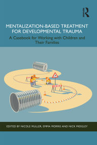 Title: Mentalization-Based Treatment for Developmental Trauma: A Casebook for Working with Children and Their Families, Author: Nicole Muller