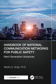 Title: Handbook of National Communication Networks for Public Safety Next-Generation Advances: Next-Generation Advances, Author: Madhu S. Singh