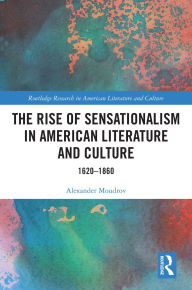 Title: The Rise of Sensationalism in American Literature and Culture: 1620-1860, Author: Alexander Moudrov