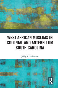 Title: West African Muslims in Colonial and Antebellum South Carolina, Author: Jeffry R. Halverson