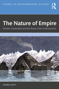Title: The Nature of Empire: Modern Imperialism and the Roots of the Anthropocene, Author: Andrea Duffy