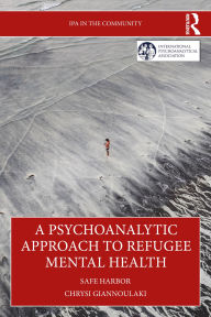 Title: A Psychoanalytic Approach to Refugee Mental Health: Safe Harbor, Author: Chrysi Giannoulaki