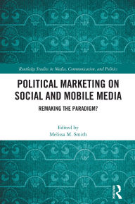 Title: Political Marketing on Social and Mobile Media: Remaking the Paradigm?, Author: Melissa M. Smith