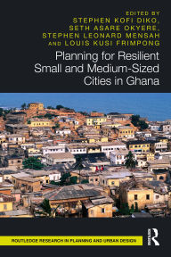 Title: Planning for Resilient Small and Medium-Sized Cities in Ghana, Author: Stephen Kofi Diko
