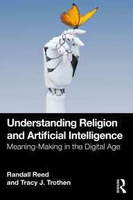 Title: Understanding Religion and Artificial Intelligence: Meaning-Making in the Digital Age, Author: Randall Reed