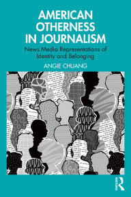 Title: American Otherness in Journalism: News Media Representations of Identity and Belonging, Author: Angie Chuang