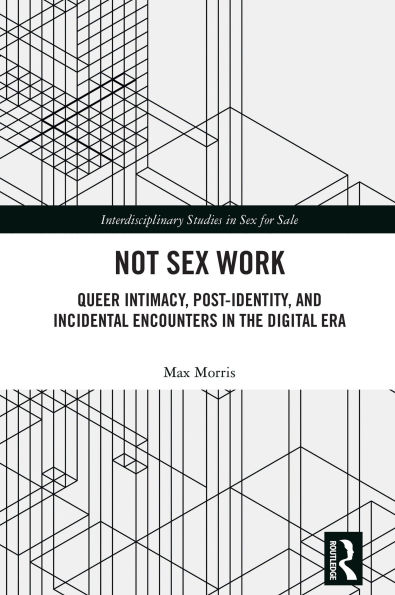 Not Sex Work: Queer Intimacy, Post-identity, and Incidental Encounters in the Digital Era