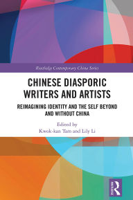 Title: Chinese Diasporic Writers and Artists: Reimagining Identity and the Self Beyond and Without China, Author: Kwok-kan Tam
