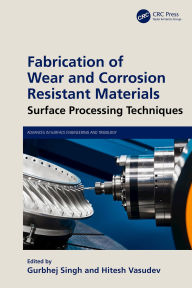 Title: Fabrication of Wear and Corrosion Resistant Materials: Surface Processing Techniques, Author: Gurbhej Singh