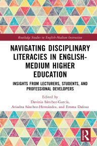 Title: Navigating Disciplinary Literacies in English-Medium Higher Education: Insights from Lecturers, Students, and Professional Developers, Author: Davinia Sánchez-García
