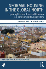 Title: Informal Housing in the Global North: Exploring Practices, Actors and Processes in a Transforming Housing System, Author: Jakub Galuszka