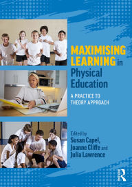 Title: Maximising Learning in Physical Education: A Practice to Theory Approach, Author: Susan Capel