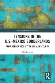 Title: Tensions In The U.S.-Mexico Borderlands: From Border Security To Local Insecurity, Author: Cléa Fortuné
