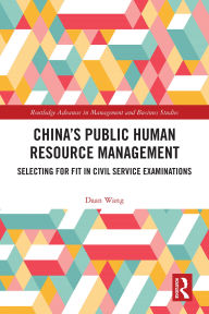 Title: China's Public Human Resource Management: Selecting for Fit in Civil Service Examinations, Author: Daan Wang