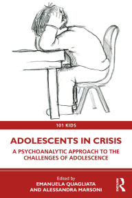 Title: Adolescents in Crisis: A Psychoanalytic Approach to the Challenges of Adolescence, Author: Emanuela Quagliata