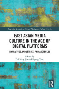 Title: East Asian Media Culture in the Age of Digital Platforms: Narratives, Industries, and Audiences, Author: Dal Yong Jin