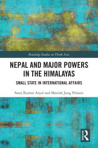 Title: Nepal and Major Powers in the Himalayas: Small State in International Affairs, Author: Saroj Kumar Aryal