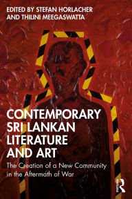 Title: Contemporary Sri Lankan Literature and Art: The Creation of a New Community in the Aftermath of War, Author: Stefan Horlacher