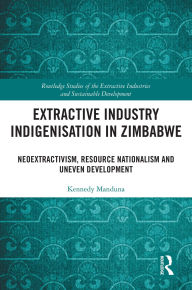 Title: Extractive Industry Indigenisation in Zimbabwe: Neoextractivism, Resource Nationalism and Uneven Development, Author: Kennedy Manduna