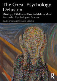 Title: The Great Psychology Delusion: Missteps, Pitfalls and How to Make a More Successful Psychological Science, Author: Craig Speelman