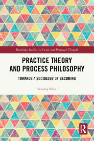 Title: Practice Theory and Process Philosophy: Towards a Sociology of Becoming, Author: Stanley Blue