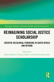 Title: Reimagining Social Justice Scholarship: Creative Decolonial Feminisms in South Africa and Beyond, Author: Tamara Shefer