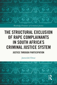 Title: The Structural Exclusion of Rape Complainants in South Africa's Criminal Justice System: Justice through Participation, Author: Jameelah Omar