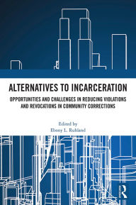 Title: Alternatives to Incarceration: Opportunities and Challenges in Reducing Violations and Revocations in Community Corrections, Author: Ebony L. Ruhland