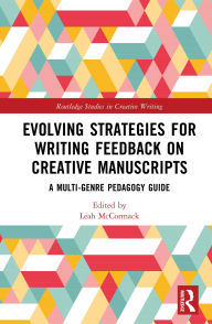 Title: Evolving Strategies for Writing Feedback on Creative Manuscripts: A Multi-Genre Pedagogy Guide, Author: Leah McCormack