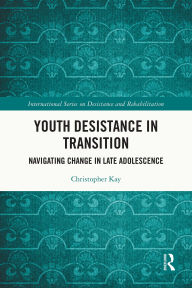 Title: Youth Desistance in Transition: Navigating Change in Late Adolescence, Author: Christopher Kay