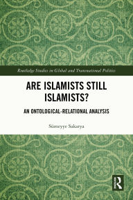 Title: Are Islamists Still Islamists?: An Ontological-Relational Analysis, Author: Sümeyye Sakarya