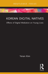 Title: Korean Digital Natives: Effects of Digital Mediation on Young Lives, Author: Yeran Kim