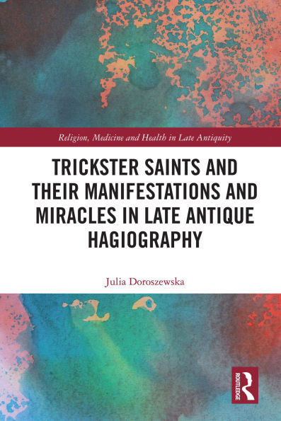 Trickster Saints and Their Manifestations and Miracles in Late Antique Hagiography