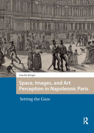 Title: Space, Images, and Art Perception in Napoleonic Paris: Setting the Gaze, Author: Camilla Murgia