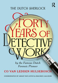 Title: The Dutch Sherlock: Forty Years of Detective Work by the Famous Dutch Forensic Pioneer Co van Ledden Hulsebosch, Author: Maurice Aalders