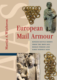 Title: European Mail Armour: Ringed Battle Shirts from the Iron Age, Roman Period and Early Middle Ages, Author: Martijn A. Wijnhoven