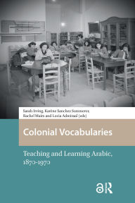 Title: Colonial Vocabularies: Teaching and Learning Arabic, 1870-1970, Author: Sarah Irving