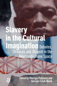 Title: Slavery in the Cultural Imagination: Debates, Silences, and Dissent in the Neerlandophone Space, Author: Marrigje Paijmans