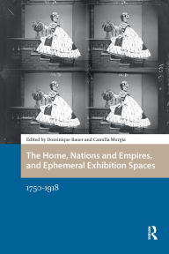 Title: The Home, Nations and Empires, and Ephemeral Exhibition Spaces: 1750-1918, Author: Dominique Bauer